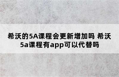 希沃的5A课程会更新增加吗 希沃5a课程有app可以代替吗